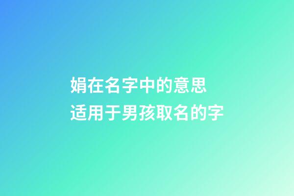 娟在名字中的意思 适用于男孩取名的字